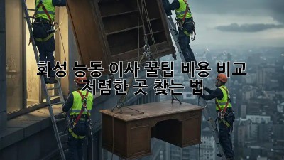 화성 능동 이사 꿀팁🍯: 비용 비교 & 저렴한 곳 찾는 법