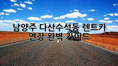 남양주 다산/수석동 렌트카 연장 완벽 가이드