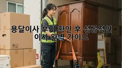 용달이사 후기 확인 후 성공적인 이사 완벽 가이드